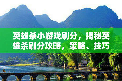 英雄杀小游戏刷分,揭秘英雄杀刷分攻略,策略、技巧与平衡之道 英雄杀小游戏刷分,揭秘英雄杀刷分攻略,策略、技巧与平衡之道