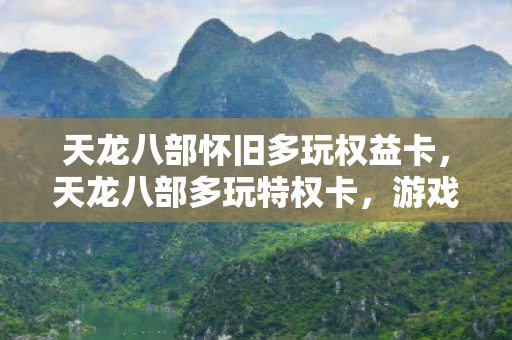 天龙八部怀旧多玩权益卡,天龙八部多玩特权卡,游戏玩家的尊贵身份象征 天龙八部怀旧多玩权益卡,天龙八部多玩特权卡,游戏玩家的尊贵身份象征