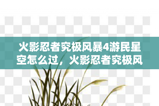火影忍者究极风暴4游民星空怎么过,火影忍者究极风暴4游民星空—体验最炫火影游戏之旅 火影忍者究极风暴4游民星空怎么过,火影忍者究极风暴4游民星空—体验最炫火影游戏之旅