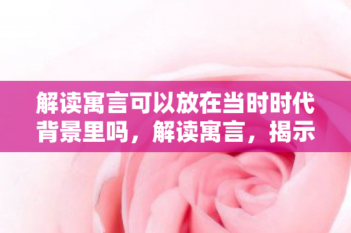 解读寓言可以放在当时时代背景里吗图片