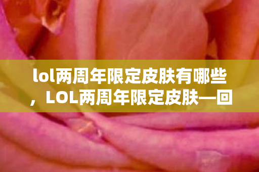 lol两周年限定皮肤有哪些,LOL两周年限定皮肤—回顾与期待 lol两周年限定皮肤有哪些,LOL两周年限定皮肤—回顾与期待
