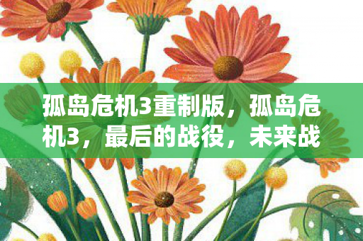 孤岛危机3重制版,孤岛危机3,最后的战役,未来战争的终极体验 孤岛危机3重制版,孤岛危机3,最后的战役,未来战争的终极体验