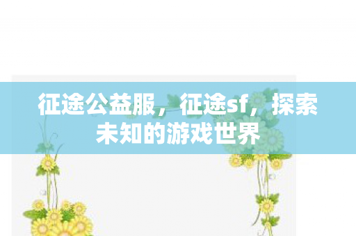 征途公益服，征途sf，探索未知的游戏世界