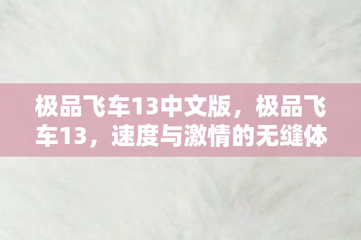 极品飞车13中文版,极品飞车13,速度与激情的无缝体验—免CD补丁详解 极品飞车13中文版,极品飞车13,速度与激情的无缝体验—免CD补丁详解