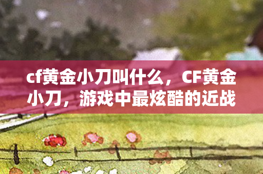 游戏中最炫酷的近战武器解析图片