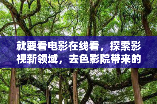 去色影院带来的独特体验图片