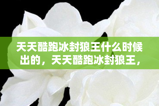 天天酷跑冰封狼王什么时候出的图片