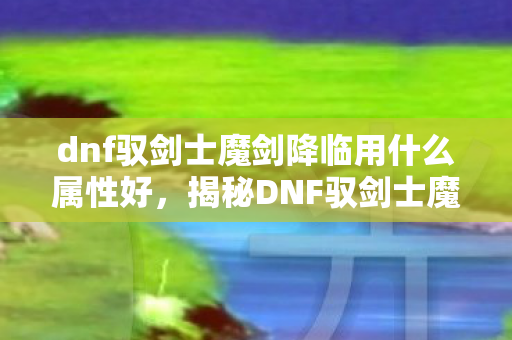 揭秘DNF驭剑士魔剑降临的神秘面纱图片