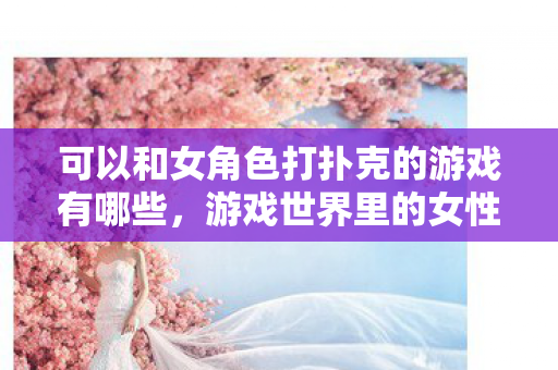 可以和女角色打扑克的游戏有哪些图片