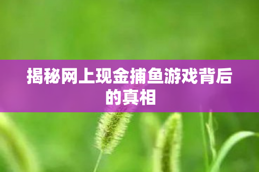 揭秘网上现金捕鱼游戏背后的真相图片