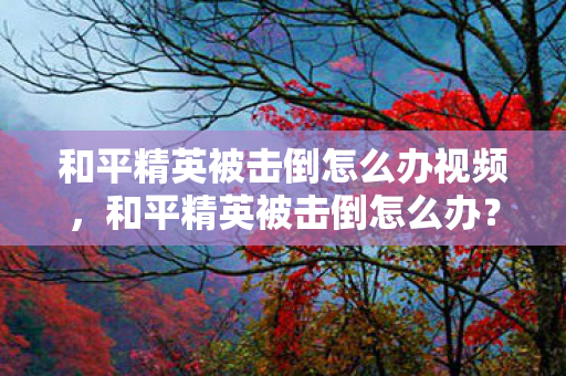和平精英被击倒怎么办视频图片