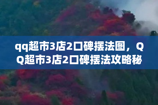 QQ超市3店2口碑摆法攻略秘籍图片