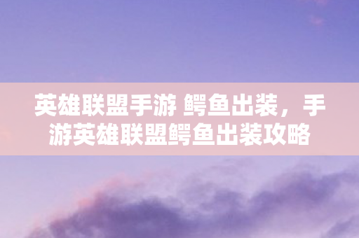 手游英雄联盟鳄鱼出装攻略图片
