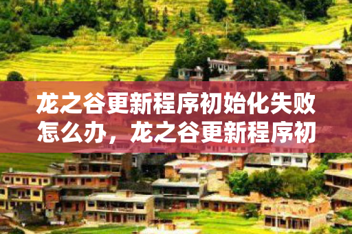 龙之谷更新程序初始化失败的解决方法与探讨图片