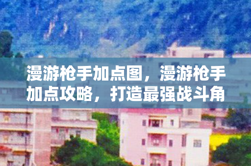 漫游枪手加点攻略图片