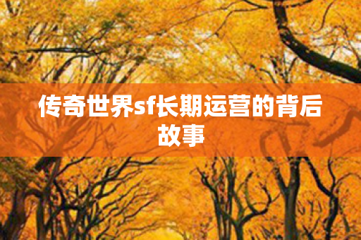 传奇世界sf长期运营的背后故事图片