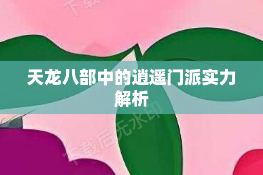 天龙八部中的逍遥门派实力解析图片