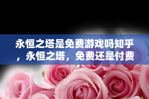 永恒之塔是免费游戏吗知乎图片