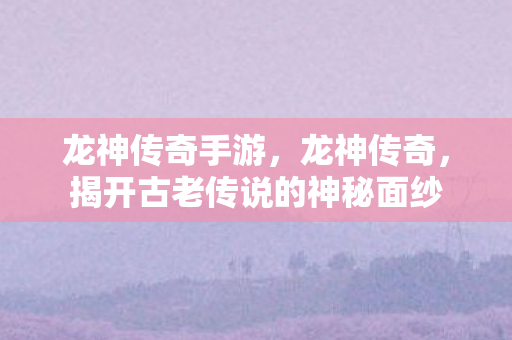 揭开古老传说的神秘面纱图片