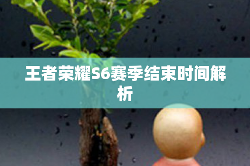 王者荣耀S6赛季结束时间解析图片