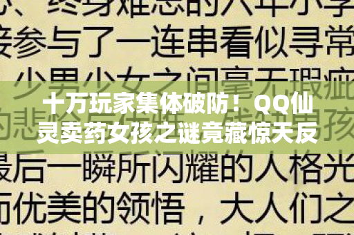 十万玩家集体破防！QQ仙灵卖药女孩之谜竟藏惊天反转