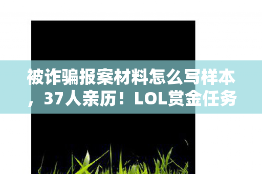被诈骗报案材料怎么写样本，37人亲历！LOL赏金任务暗藏时间裂痕？网吧众生相绷不住了