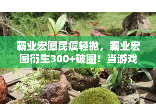 霸业宏图民瘼轻抛,霸业宏图衍生300+破圈!当游戏周边堆成遗像墙,我成了二次元殉道者 霸业宏图民瘼轻抛,霸业宏图衍生300+破圈!当游戏周边堆成遗像墙,我成了二次元殉道者