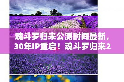魂斗罗归来公测时间最新,30年IP重启!魂斗罗归来2027年公测,数据揭秘情怀玩家如何撬动10亿级市场 魂斗罗归来公测时间最新,30年IP重启!魂斗罗归来2027年公测,数据揭秘情怀玩家如何撬动10亿级市场