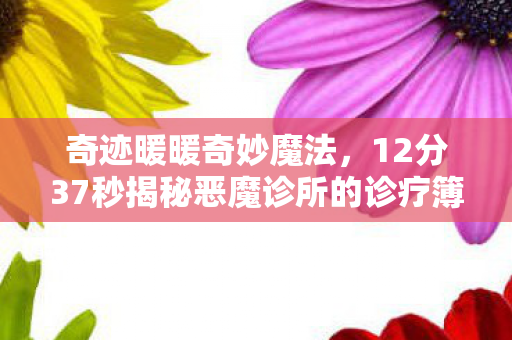 奇迹暖暖奇妙魔法,12分37秒揭秘恶魔诊所的诊疗簿,当代码遇见眼泪的奇迹 奇迹暖暖奇妙魔法,12分37秒揭秘恶魔诊所的诊疗簿,当代码遇见眼泪的奇迹