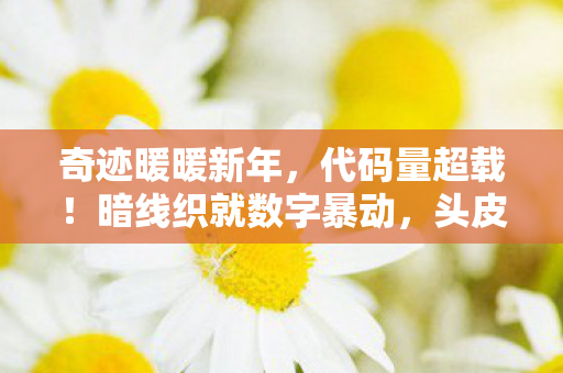 奇迹暖暖新年,代码量超载!暗线织就数字暴动,头皮发麻的奇迹暖暖新春结文明崩塌 奇迹暖暖新年,代码量超载!暗线织就数字暴动,头皮发麻的奇迹暖暖新春结文明崩塌