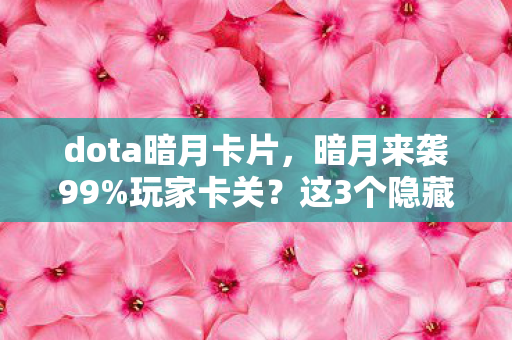 dota暗月卡片，暗月来袭99%玩家卡关？这3个隐藏机制让你一夜封神！