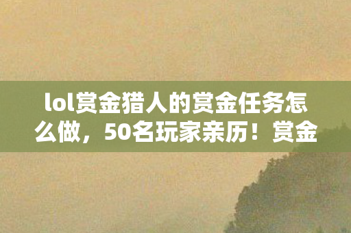 lol赏金猎人的赏金任务怎么做，50名玩家亲历！赏金任务暗藏时间悖论？网吧大神听完直接笑崩