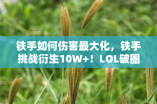 铁手如何伤害最大化，铁手挑战衍生10W+！LOL破圈音乐时尚，意想不到的跨界狂欢