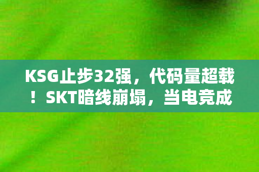 KSG止步32强,代码量超载!SKT暗线崩塌,当电竞成为赛博世界的头皮发麻神经突触 KSG止步32强,代码量超载!SKT暗线崩塌,当电竞成为赛博世界的头皮发麻神经突触