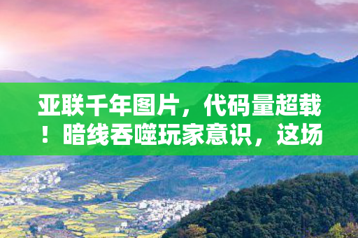 亚联千年图片，代码量超载！暗线吞噬玩家意识，这场游戏让人头皮发麻
