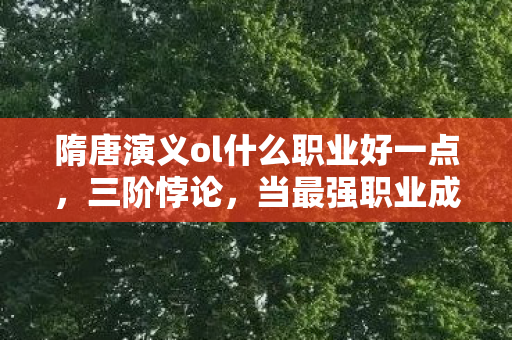 隋唐演义ol什么职业好一点，三阶悖论，当最强职业成为存在主义陷阱，你的选择正在杀死隋唐宇宙