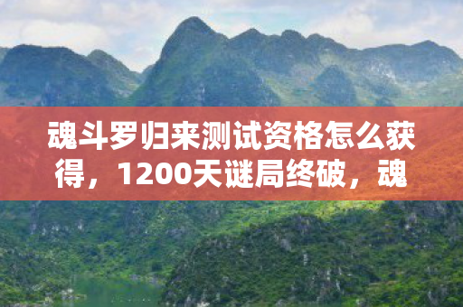 魂斗罗归来测试资格怎么获得，1200天谜局终破，魂斗罗归来测试资格背后的时光密码与泪目真相