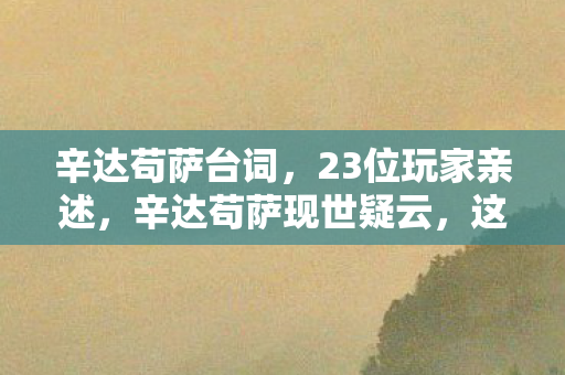 辛达苟萨台词,23位玩家亲述,辛达苟萨现世疑云,这操作谁看了不绷不住? 辛达苟萨台词,23位玩家亲述,辛达苟萨现世疑云,这操作谁看了不绷不住?