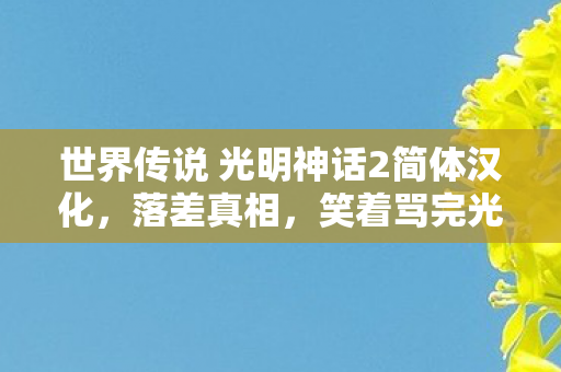 世界传说 光明神话2简体汉化，落差真相，笑着骂完光明神话2，笑着笑着哭了