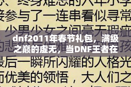 dnf2011年春节礼包，满级之巅的虚无，当DNF王者在现实深渊里灵魂震颤