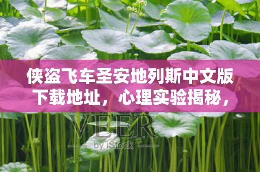 侠盗飞车圣安地列斯中文版下载地址，心理实验揭秘，沉迷侠盗飞车圣安地列斯的细思极恐多巴胺陷阱