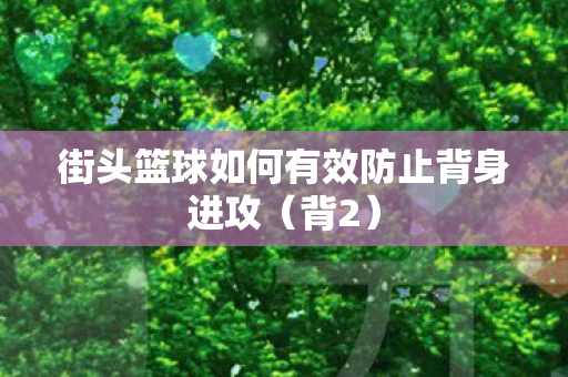 街头篮球如何有效防止背身进攻图片