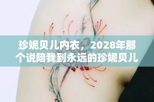 珍妮贝儿内衣，2028年那个说陪我到永远的珍妮贝儿，如今再上线时我鼻子一酸