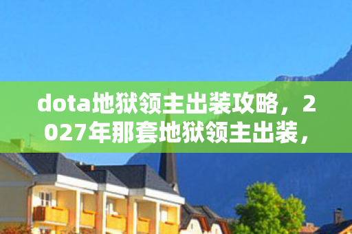 dota地狱领主出装攻略,2027年那套地狱领主出装,伏笔了离散,如今想起鼻子一酸 dota地狱领主出装攻略,2027年那套地狱领主出装,伏笔了离散,如今想起鼻子一酸