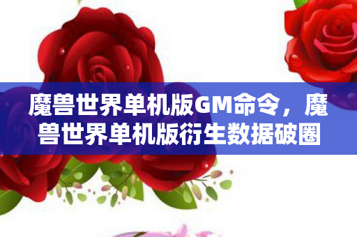 魔兽世界单机版GM命令，魔兽世界单机版衍生数据破圈！当艾泽拉斯撞进音乐综艺与时尚T台