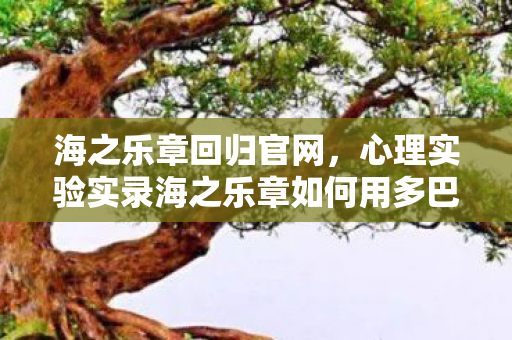 海之乐章回归官网,心理实验实录海之乐章如何用多巴胺陷阱让玩家沉迷?细思极恐! 海之乐章回归官网,心理实验实录海之乐章如何用多巴胺陷阱让玩家沉迷?细思极恐!