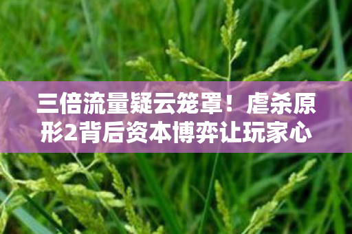 三倍流量疑云笼罩!虐杀原形2背后资本博弈让玩家心寒 三倍流量疑云笼罩!虐杀原形2背后资本博弈让玩家心寒