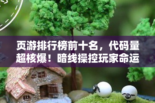 页游排行榜前十名,代码量超核爆!暗线操控玩家命运,头皮发麻的页游宇宙已降临 页游排行榜前十名,代码量超核爆!暗线操控玩家命运,头皮发麻的页游宇宙已降临