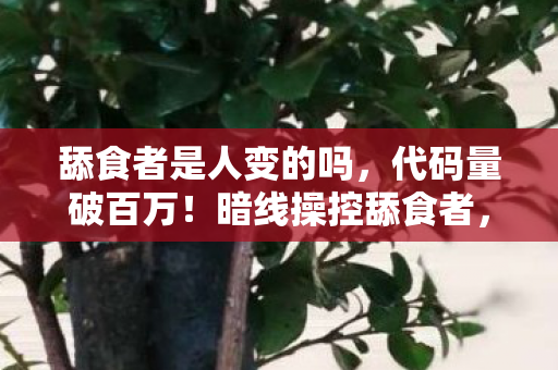 舔食者是人变的吗，代码量破百万！暗线操控舔食者，头皮发麻的虚拟霸权