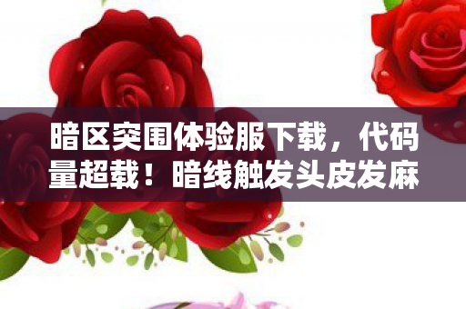 暗区突围体验服下载,代码量超载!暗线触发头皮发麻的赛博生存法则 暗区突围体验服下载,代码量超载!暗线触发头皮发麻的赛博生存法则
